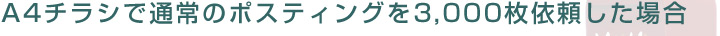 A4チラシで通常のポスティングを3,000枚依頼した場合