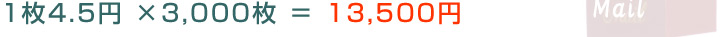 1枚4.5円 × 3,000枚 = 13,500円